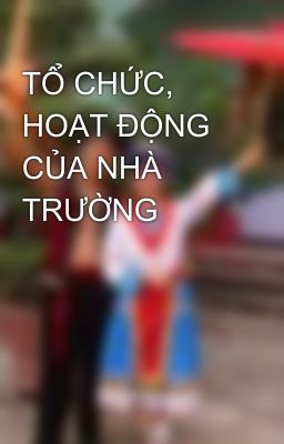 TỔ CHỨC, HOẠT ĐỘNG CỦA NHÀ TRƯỜNG