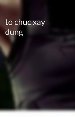 to chuc xay dung