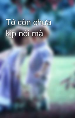 Tớ còn chưa kịp nói mà