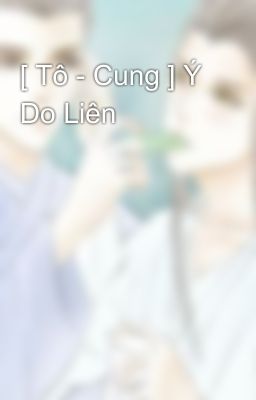 [ Tô - Cung ] Ý Do Liên