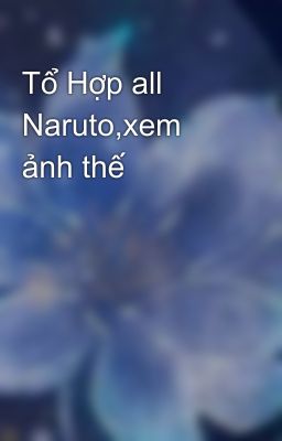 Tổ Hợp all Naruto,xem ảnh thế