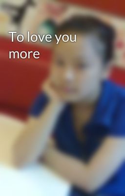 To love you more