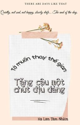 Tớ muốn thay thế gian, tặng cậu một chút dịu dàng! 