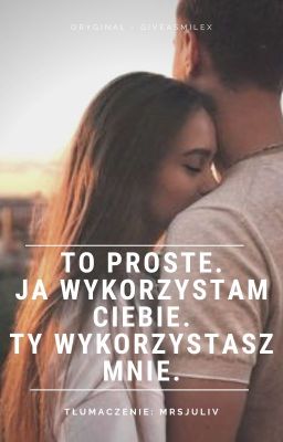 To proste. Ja wykorzystam ciebie. Ty wykorzystasz mnie.