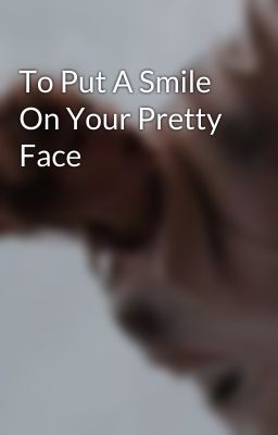 To Put A Smile On Your Pretty Face