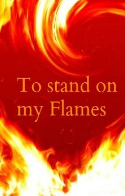 To stand on my flames.