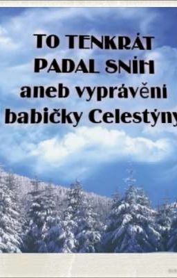 TO TENKRÁT PADAL SNÍH aneb vyprávění babičky Celestýny