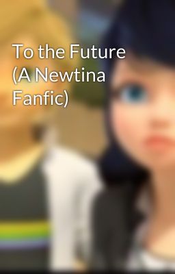 To the Future (A Newtina Fanfic)