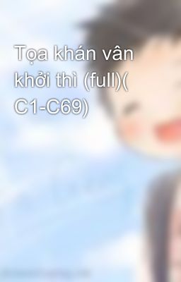 Tọa khán vân khởi thì (full)( C1-C69)