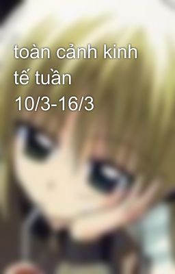 toàn cảnh kinh tế tuần 10/3-16/3