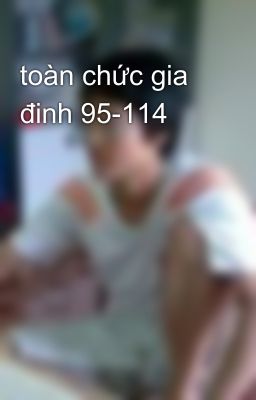 toàn chức gia đinh 95-114