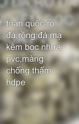 toàn quốc-rọ đá,rồng đá mạ kẽm bọc nhựa pvc,màng chống thấm hdpe