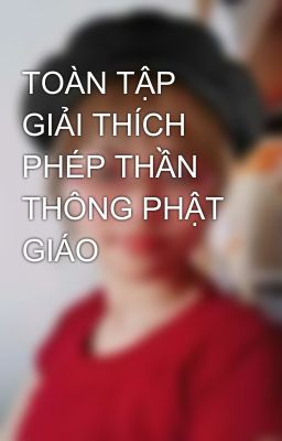 TOÀN TẬP GIẢI THÍCH PHÉP THẦN THÔNG PHẬT GIÁO