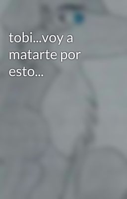 tobi...voy a matarte por esto...