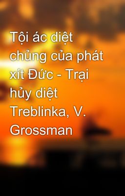 Tội ác diệt chủng của phát xít Đức - Trại hủy diệt Treblinka, V. Grossman