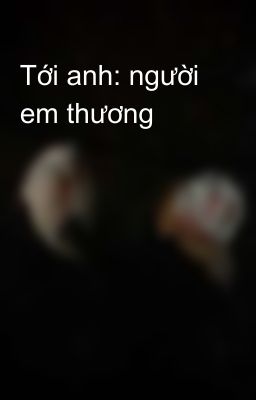 Tới anh: người em thương