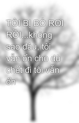 TÔI BỊ BỎ RƠI RỒI...không sao đâu, tôi vẫn ổn cho dù chết đi tôi vẫn ổn