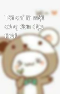 Tôi chỉ là một cô cj đơn độc thôi!