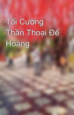 Tối Cường Thần Thoại Đế Hoàng