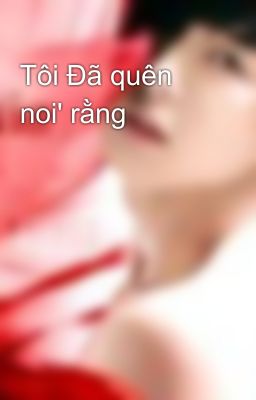 Tôi Đã quên noi' rằng