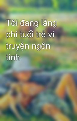 Tôi đang lãng phí tuổi trẻ vì truyện ngôn tình  