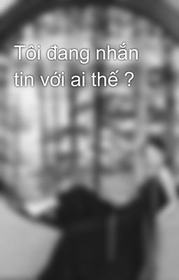 Tôi đang nhắn tin với ai thế ?