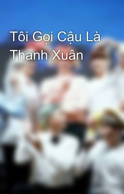 Tôi Gọi Cậu Là Thanh Xuân