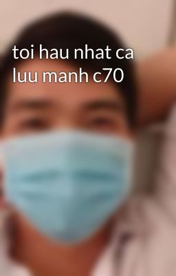 toi hau nhat ca luu manh c70