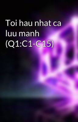 Toi hau nhat ca luu manh (Q1:C1-C15)