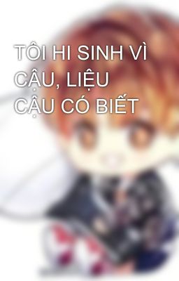 TÔI HI SINH VÌ CẬU, LIỆU CẬU CÓ BIẾT