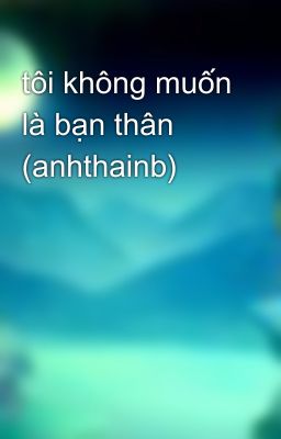 tôi không muốn là bạn thân (anhthainb)