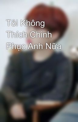 Tôi Không Thích Chinh Phục Anh Nữa 💢💜