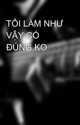 TÔI LÀM NHƯ VẬY CÓ ĐÚNG KO