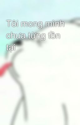 Tôi mong mình chưa từng tồn tại 