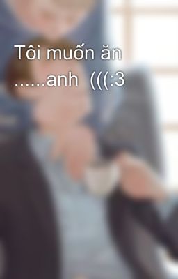 Tôi muốn ăn ......anh  (((:3