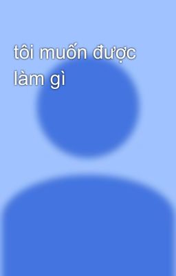 tôi muốn được làm gì