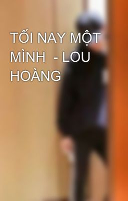 TỐI NAY MỘT MÌNH  - LOU HOÀNG