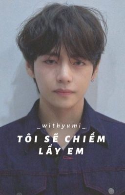 「 Tôi Sẽ Chiếm Lấy Em 」Taehyung [Hoàn]