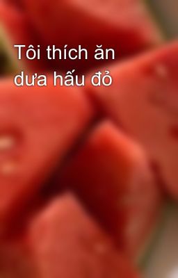 Tôi thích ăn dưa hấu đỏ