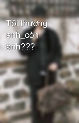 Tôi thương anh_còn anh???