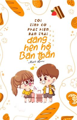 TÔI TÌNH CỜ PHÁT HIỆN BẠN TRAI ĐANG HẸN HÒ VỚI BẠN THÂN