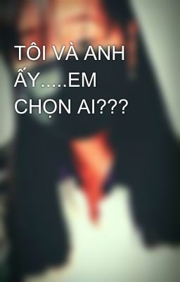 TÔI VÀ ANH ẤY.....EM CHỌN AI???