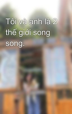 Tôi và anh là 2 thế giới song song.