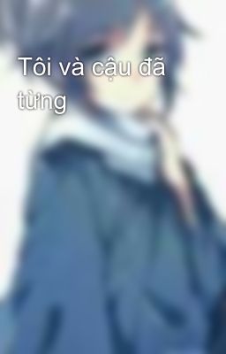 Tôi và cậu đã từng