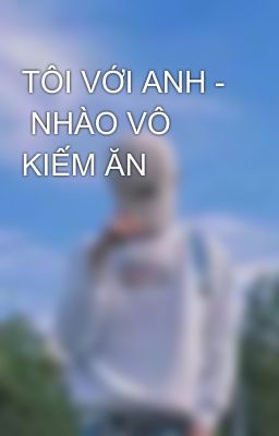 TÔI VỚI ANH -  NHÀO VÔ KIẾM ĂN 