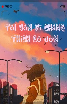 Tôi vốn dĩ chẳng thích cô đơn