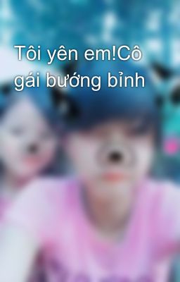 Tôi yên em!Cô gái bướng bỉnh