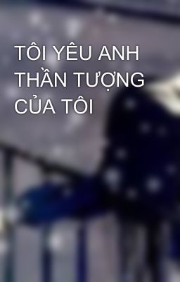 TÔI YÊU ANH THẦN TƯỢNG CỦA TÔI