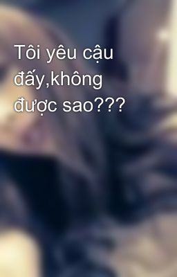 Tôi yêu cậu đấy,không được sao???