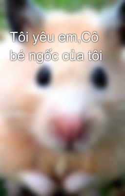 Tôi yêu em,Cô bé ngốc của tôi